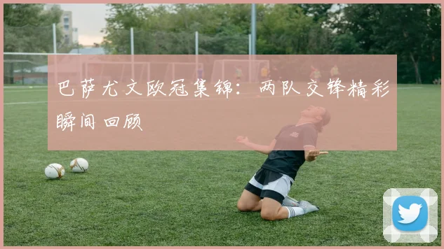 巴萨尤文欧冠集锦：两队交锋精彩瞬间回顾