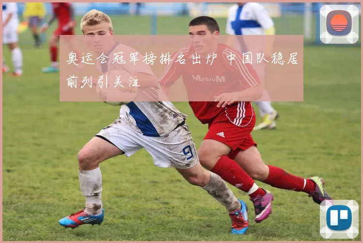 奥运会冠军榜排名出炉 中国队稳居前列引关注