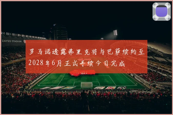 罗马诺透露弗里克将与巴萨续约至2028年6月正式手续今日完成