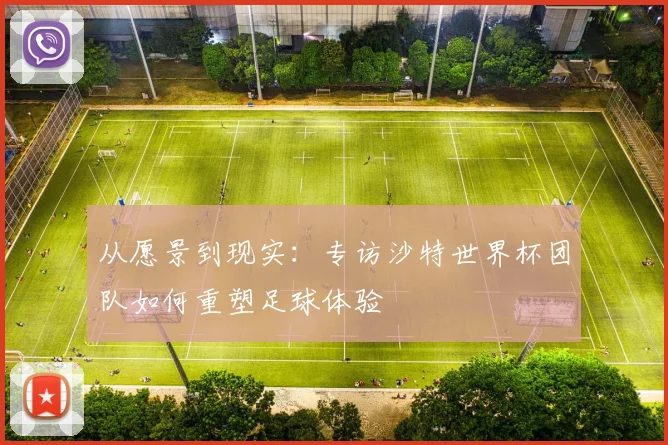 从愿景到现实：专访沙特世界杯团队如何重塑足球体验