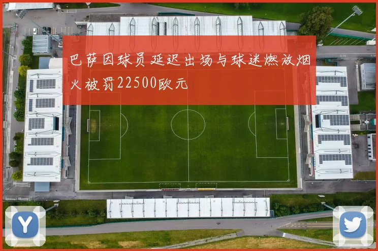 巴萨因球员延迟出场与球迷燃放烟火被罚22500欧元